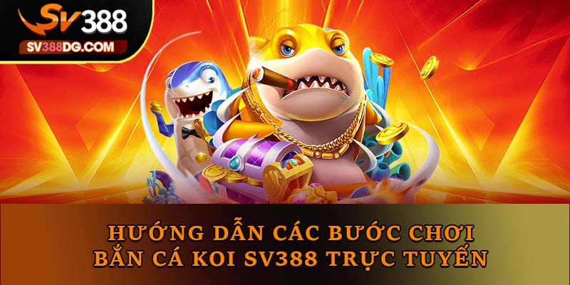 Hướng dẫn các bước chơi bắn cá Koi SV388 trực tuyến