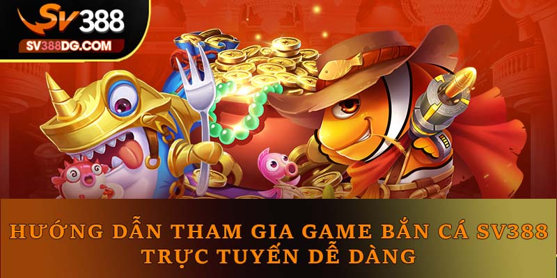 Hướng dẫn tham gia game bắn cá SV388 trực tuyến dễ dàng