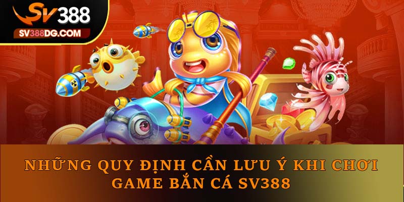 Những quy định cần lưu ý khi chơi game bắn cá SV388